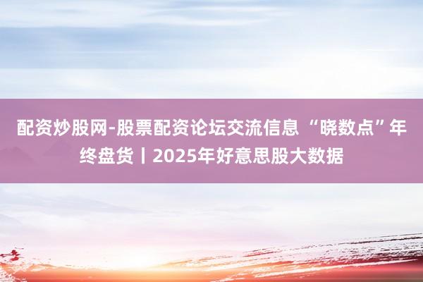 配资炒股网-股票配资论坛交流信息 “晓数点”年终盘货丨2025年好意思股大数据